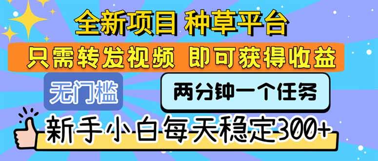 （15413期）全新项目 种草平台 只需要转发任务视频 即可获得收益 新手小白每天300+-云网创