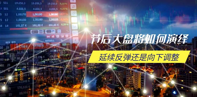 节后大盘将如何演绎,延续反弹还是向下调整,关键时间点和空间位待解-云网创