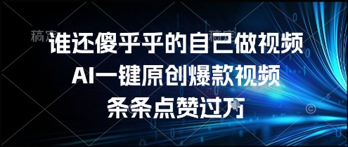 谁还傻乎乎的自己做视频?AI一键原创爆款视频,条条点赞过万,简单方便,好操作【揭秘】-云网创