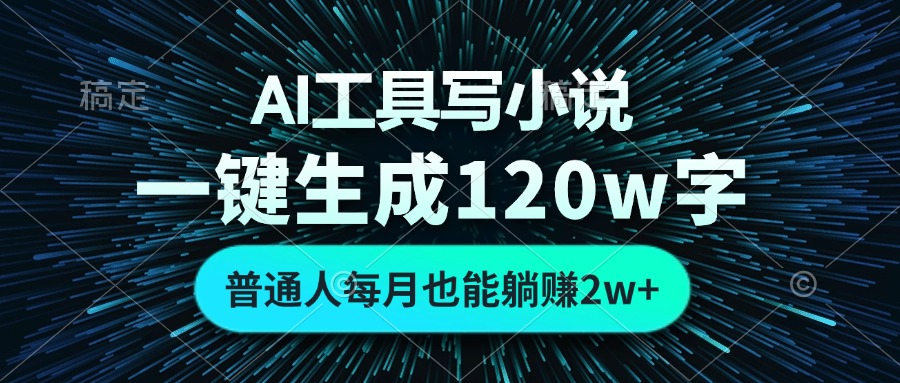 AI工具写小说，一键生成120万字，普通人每月也能躺赚2w+-云网创