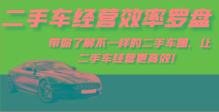 二手车经营效率罗盘-带你了解不一样的二手车圈，让二手车经营更高效！-云网创