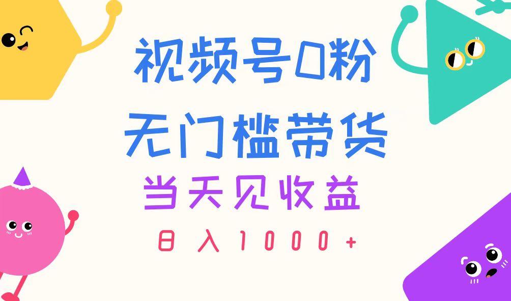 视频号0粉无门槛带货,当天见收益,日入1000+-云网创