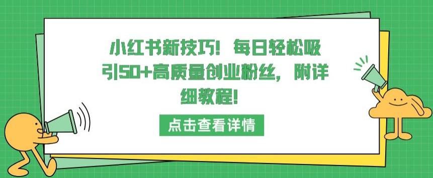 小红书新技巧，每日轻松吸引50+高质量创业粉丝，附详细教程【揭秘】-云网创