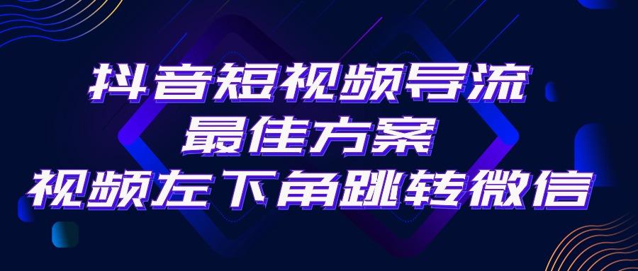 抖音短视频引流导流最佳方案，视频左下角跳转微信，外面500一单，利润200+-云网创