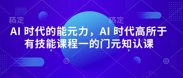 AI 时代的‮能元‬力，AI 时代高‮所于‬有技能课程‮一的‬门元‮知认‬课-云网创