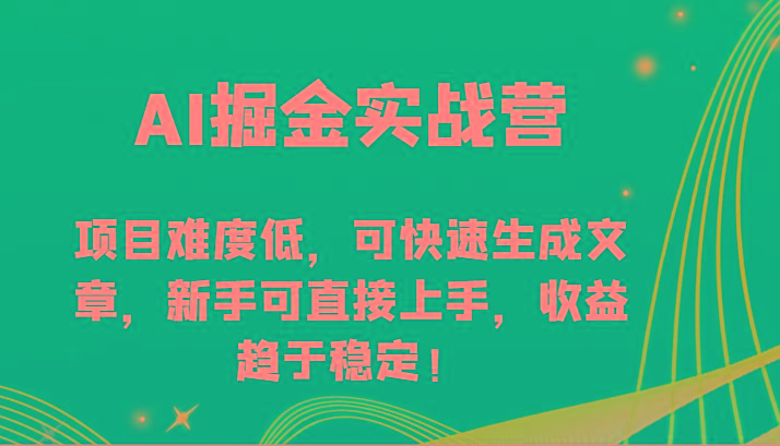 AI掘金实战营-项目难度低,可快速生成文章,新手可直接上手,收益趋于稳定!-云网创