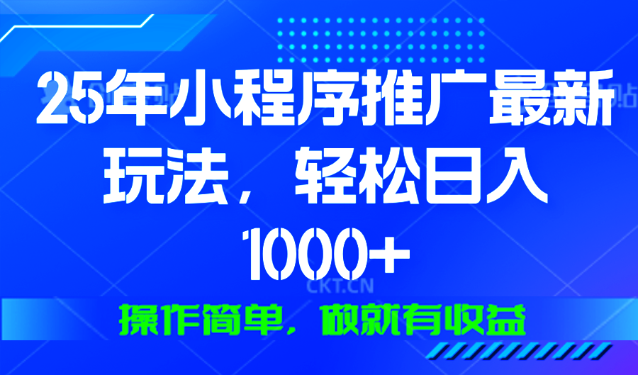 25年微信小程序推广最新玩法,轻松日入1000+,操作简单 做就有收益-云网创