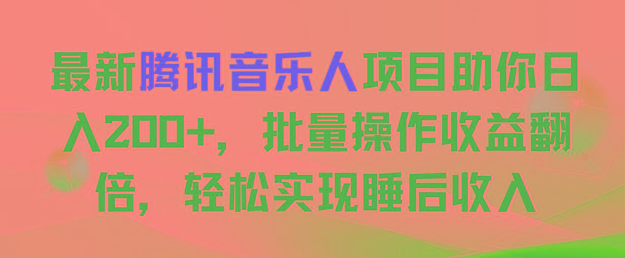 最新腾讯音乐人项目助你日入200+，批量操作收益翻倍，轻松实现睡后收入-云网创