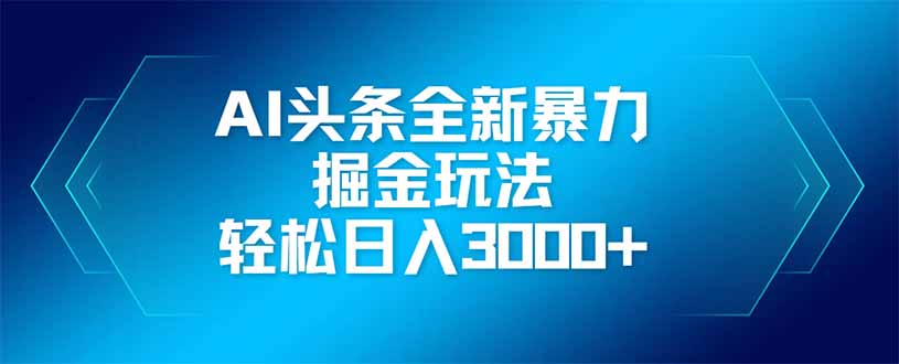 AI头条全新暴利掘金玩法,矩阵操作,轻松日入3000+-云网创