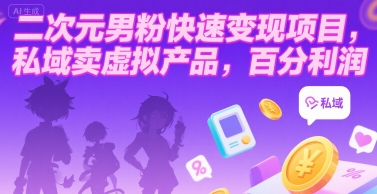 二次元男粉快速变现项目，私域卖虚拟产品，百分利润-云网创