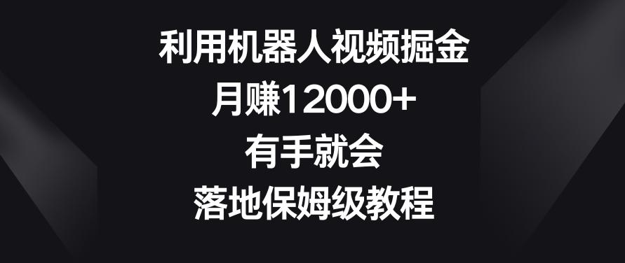 利用机器人视频掘金,月赚12000+,有手就会,落地保姆级教程【揭秘】-云网创