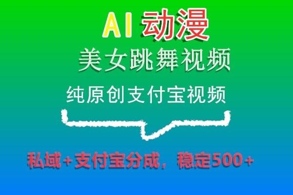 AI动漫美女跳舞视频，纯原创支付宝视频，私域+支付宝分成，稳定500+-云网创