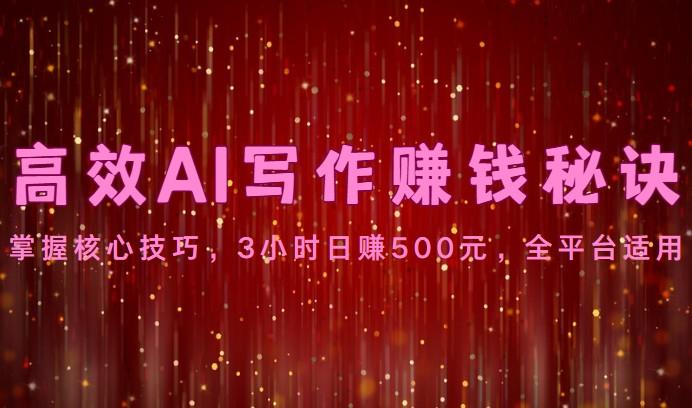 高效AI写作赚钱秘诀:掌握核心技巧,3小时日赚500元,全平台适用-云网创