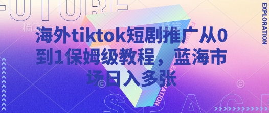 海外tiktok短剧推广从0到1保姆级教程，蓝海市场日入多张-云网创