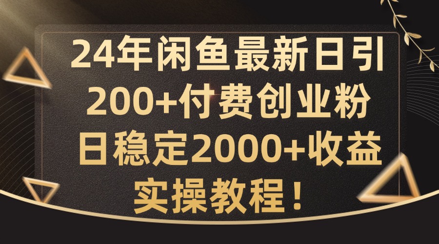 24年闲鱼最新日引200+付费创业粉日稳2000+收益,实操教程【揭秘】-云网创