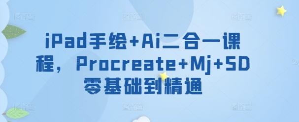 iPad手绘+Ai二合一课程，​Procreate+Mj+SD零基础到精通-云网创
