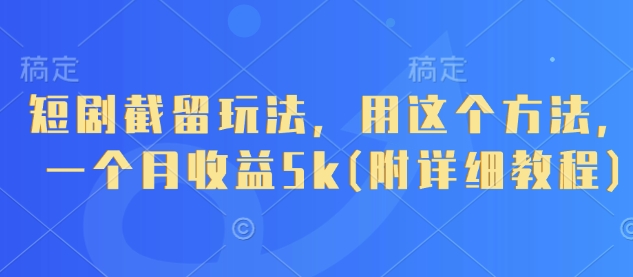 短剧截留玩法，用这个方法，一个月收益5k(附详细教程)-云网创