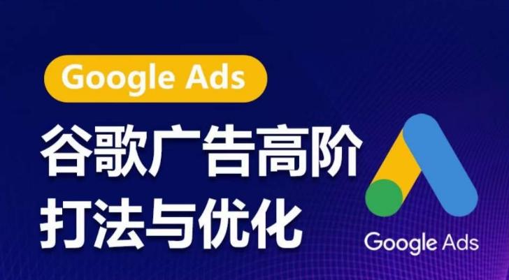 谷歌广告高阶打法与优化，凝结行业精华的谷歌广告体系课程，带你抓住流量红利，最大化ROI-云网创