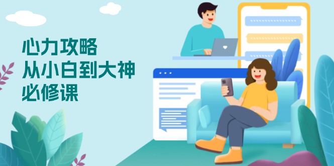 心力 攻略，从小白到大神必修课，技能与心力独立，助你自信从容面对挑战-云网创