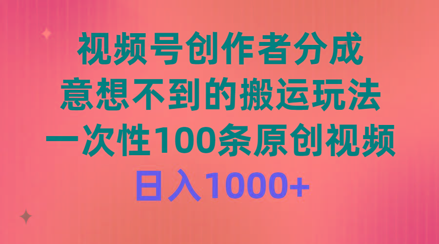 (9737期)视频号创作者分成,意想不到的搬运玩法,一次性100条原创视频,日入1000+-云网创
