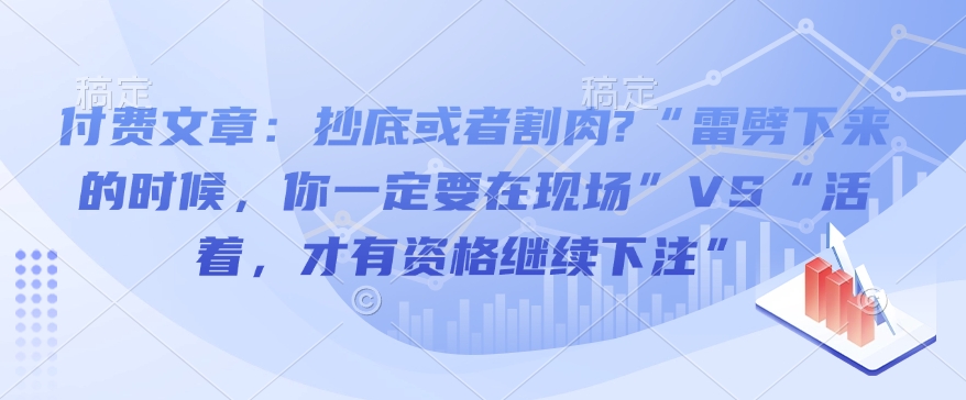 付费文章：抄底或者割肉?“雷劈下来的时候，你一定要在现场”VS“活着，才有资格继续下注”-云网创