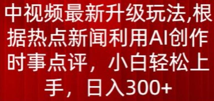中视频最新升级玩法，根据热点新闻利用AI创作时事点评，日入300+【揭秘】-云网创