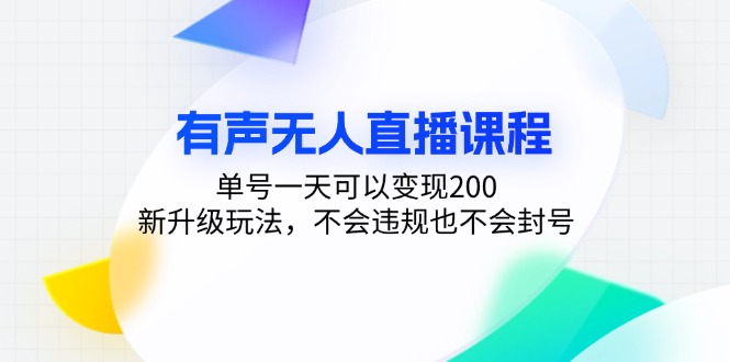 有声无人直播课程，单号一天可以变现200，新升级玩法，不会违规也不会封号-云网创