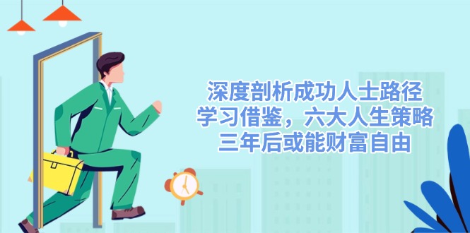 深度剖析成功人士路径，学习借鉴，六大人生策略，三年后或能财富自由-云网创