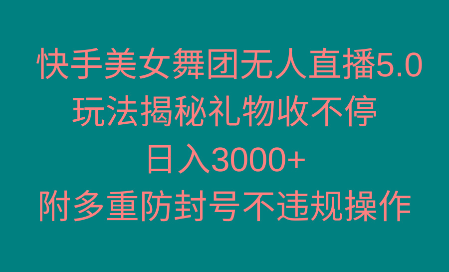 快手美女舞团无人直播5.0玩法揭秘，礼物收不停，日入3000+，内附多重防...-云网创
