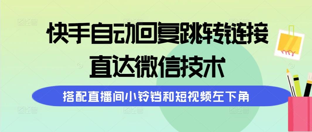 (9808期)快手自动回复跳转链接，直达微信技术，搭配直播间小铃铛和短视频左下角-云网创