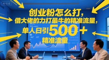创业粉怎么打，借大佬的力打最牛的精准流量，单人日引500+精准流量-云网创