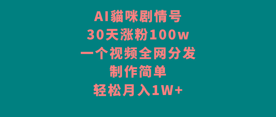 AI貓咪剧情号，30天涨粉100w，制作简单，一个视频全网分发，轻松月入1W+-云网创