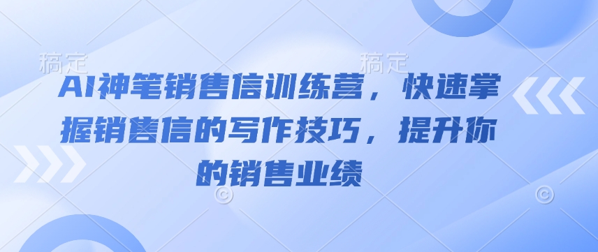 AI神笔销售信训练营,快速掌握销售信的写作技巧,提升你的销售业绩-云网创