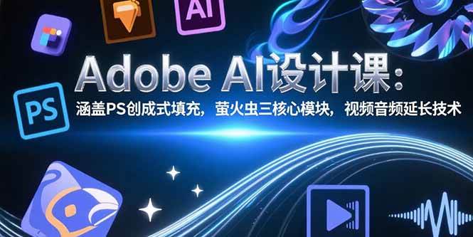 (15469期)Adobe AI设计课:涵盖PS创成式填充,萤火虫三核心模块,视频音频延长技术-云网创