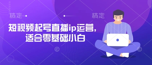 短视频起号直播ip运营，适合零基础小白-云网创