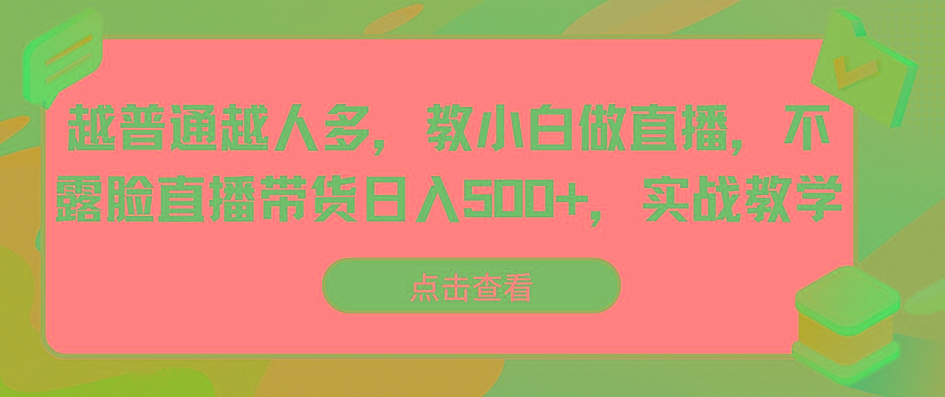 越普通越人多，教小白做直播，不露脸直播带货日入500+，实战教学-云网创