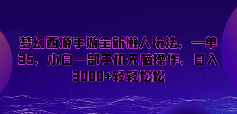 梦幻西游手游全新懒人玩法，一单35，小白一部手机无脑操作，日入3000+轻轻松松【揭秘】-云网创