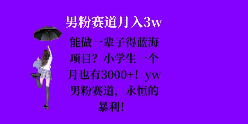 能做一辈子的蓝海项目?小学生一个月也有3000+,yw男粉赛道,永恒的暴利-云网创