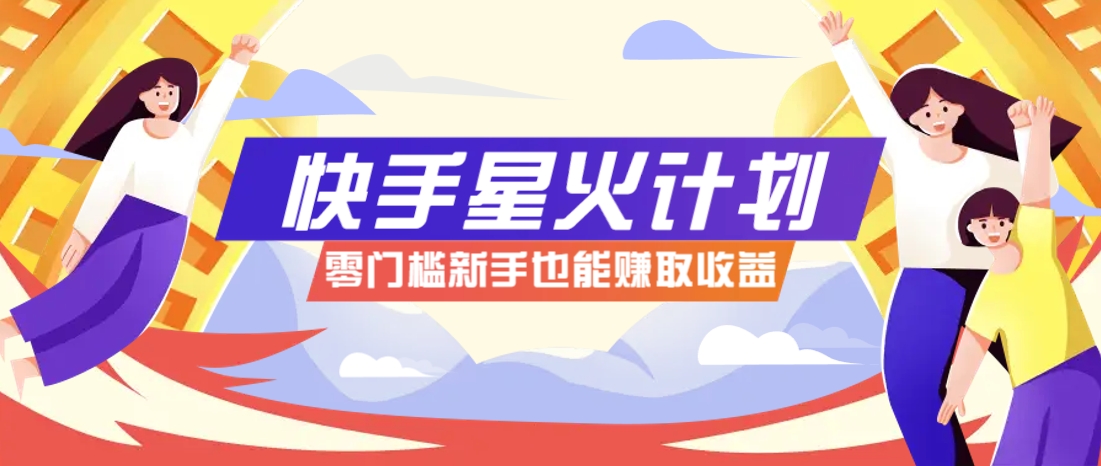 快手星火计划,零门槛、零粉丝也能参与,而且收益可观,一条视频爆赚7000+!-云网创