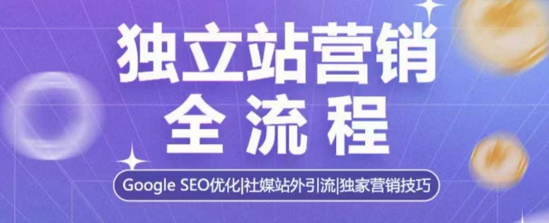 独立站营销全流程,Google SEO优化,社媒站外引流,独家营销技巧-云网创