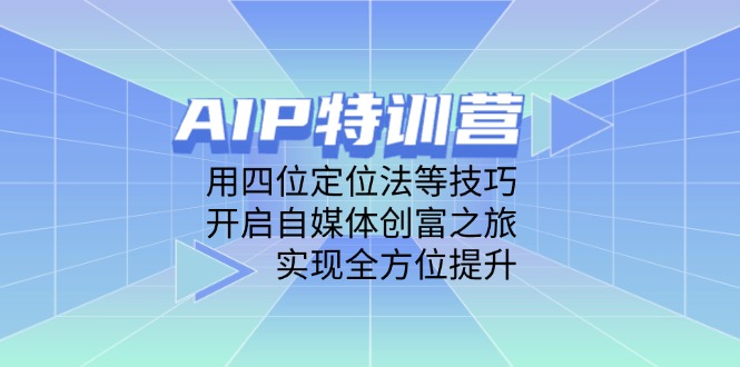 AIP特训营，用四位定位法等技巧，开启自媒体创富之旅，实现全方位提升-云网创