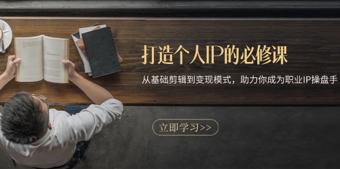 打造个人IP的必修课：从基础剪辑到变现模式，助力你成为职业IP操盘手-云网创