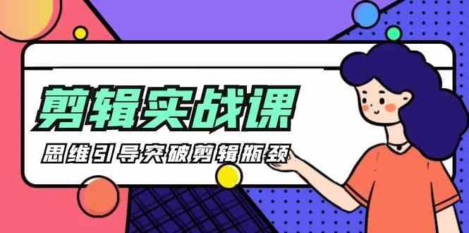 剪辑实操课-思维引导突破剪辑瓶颈(29节视频课)-云网创