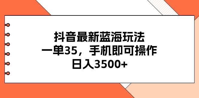 抖音最新蓝海玩法，一单35，手机即可操作，日入3500+，不了解一下真是...-云网创