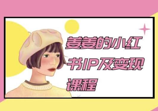 姜姜的小红书IP及变现课程,姜姜小红书2024-云网创