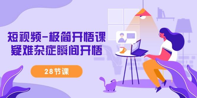 短视频-极简开悟课，疑难杂症瞬间开悟(28节课)-云网创