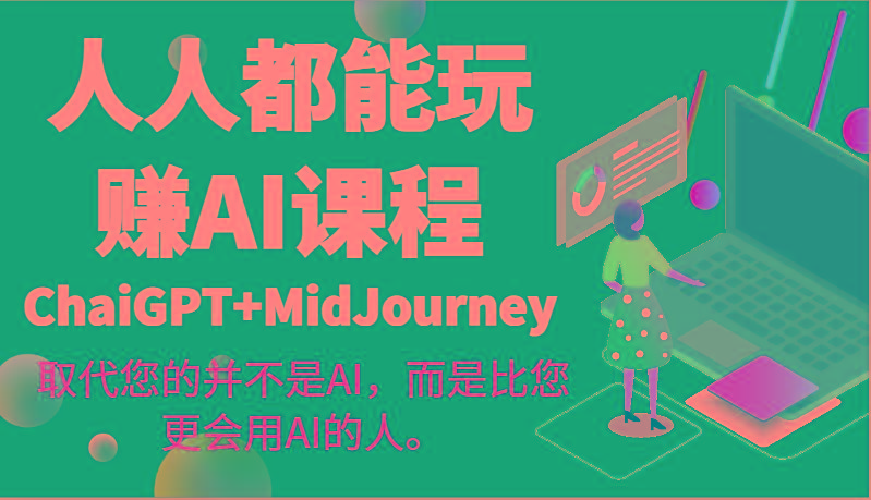 人人都能玩赚AI课程(ChaiGPT+MidJourney)取代您的并不是AI，而是比您更会用AI的人。-云网创