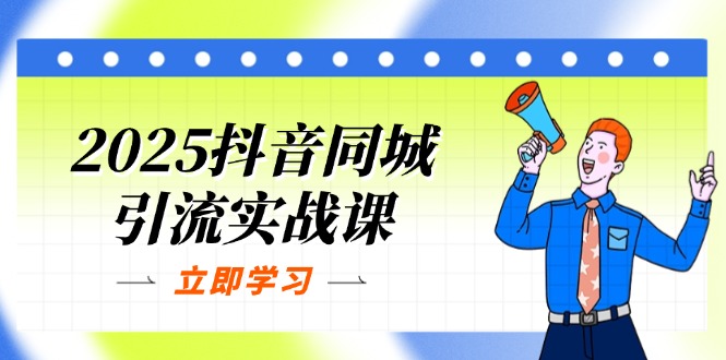 2025抖音同城引流实战课：单店模型+团购爆款逻辑，快速提升POI热度分-云网创