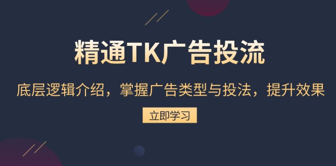 精通TK广告投流:底层逻辑介绍,掌握广告类型与投法,提升效果-云网创