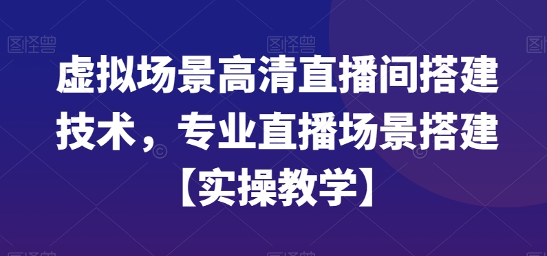 虚拟场景高清直播间搭建技术,专业直播场景搭建【实操教学】-云网创